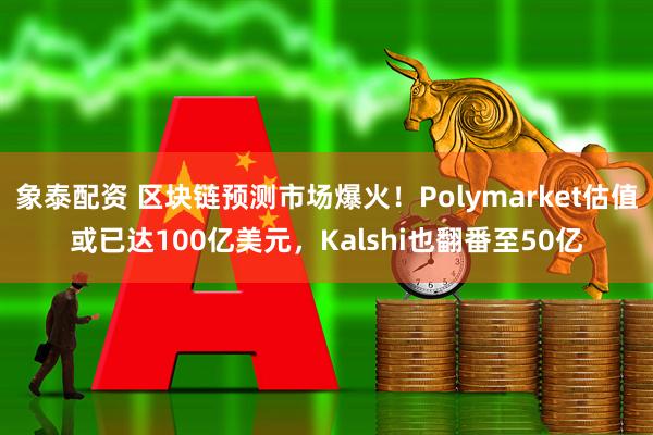 象泰配资 区块链预测市场爆火！Polymarket估值或已达100亿美元，Kalshi也翻番至50亿