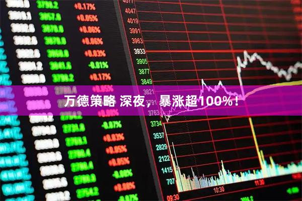 万德策略 深夜，暴涨超100%！