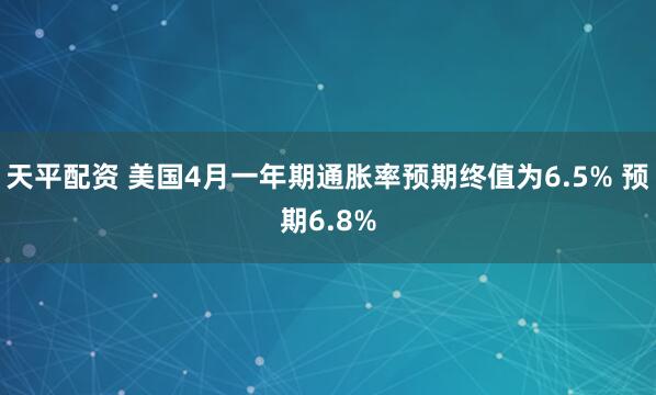 天平配资 美国4月一年期通胀率预期终值为6.5% 预期6.8%