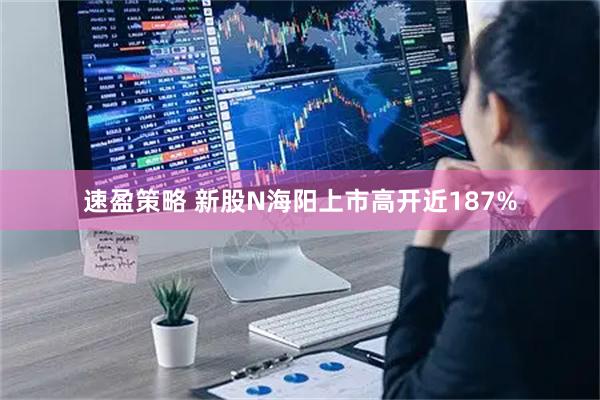 速盈策略 新股N海阳上市高开近187%