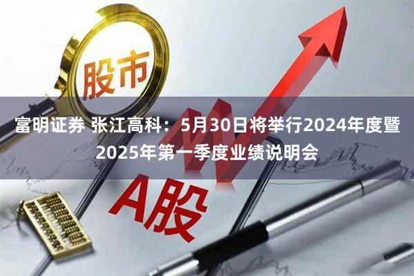 富明证券 张江高科：5月30日将举行2024年度暨2025年第一季度业绩说明会