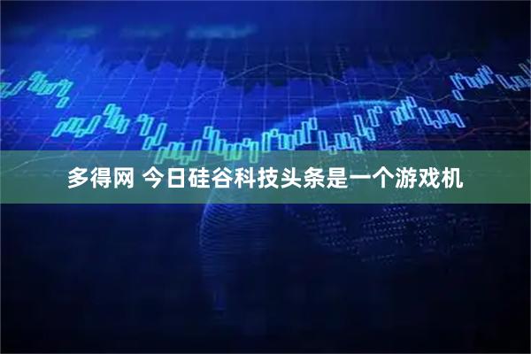 多得网 今日硅谷科技头条是一个游戏机