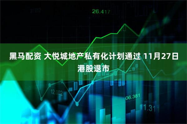 黑马配资 大悦城地产私有化计划通过 11月27日港股退市