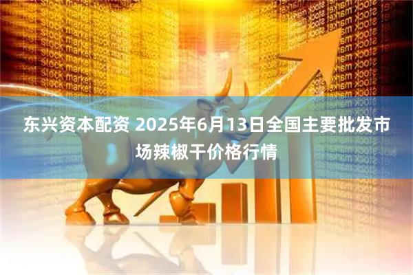 东兴资本配资 2025年6月13日全国主要批发市场辣椒干价格行情