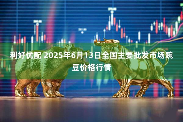 利好优配 2025年6月13日全国主要批发市场豌豆价格行情