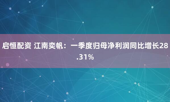 启恒配资 江南奕帆：一季度归母净利润同比增长28.31%